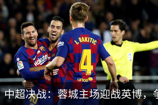 中超决战：蓉城主场迎战英博，争冠前景不容忽视