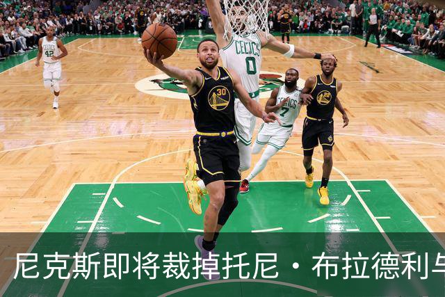 尼克斯即将裁掉托尼·布拉德利与阿柴·阿巴基